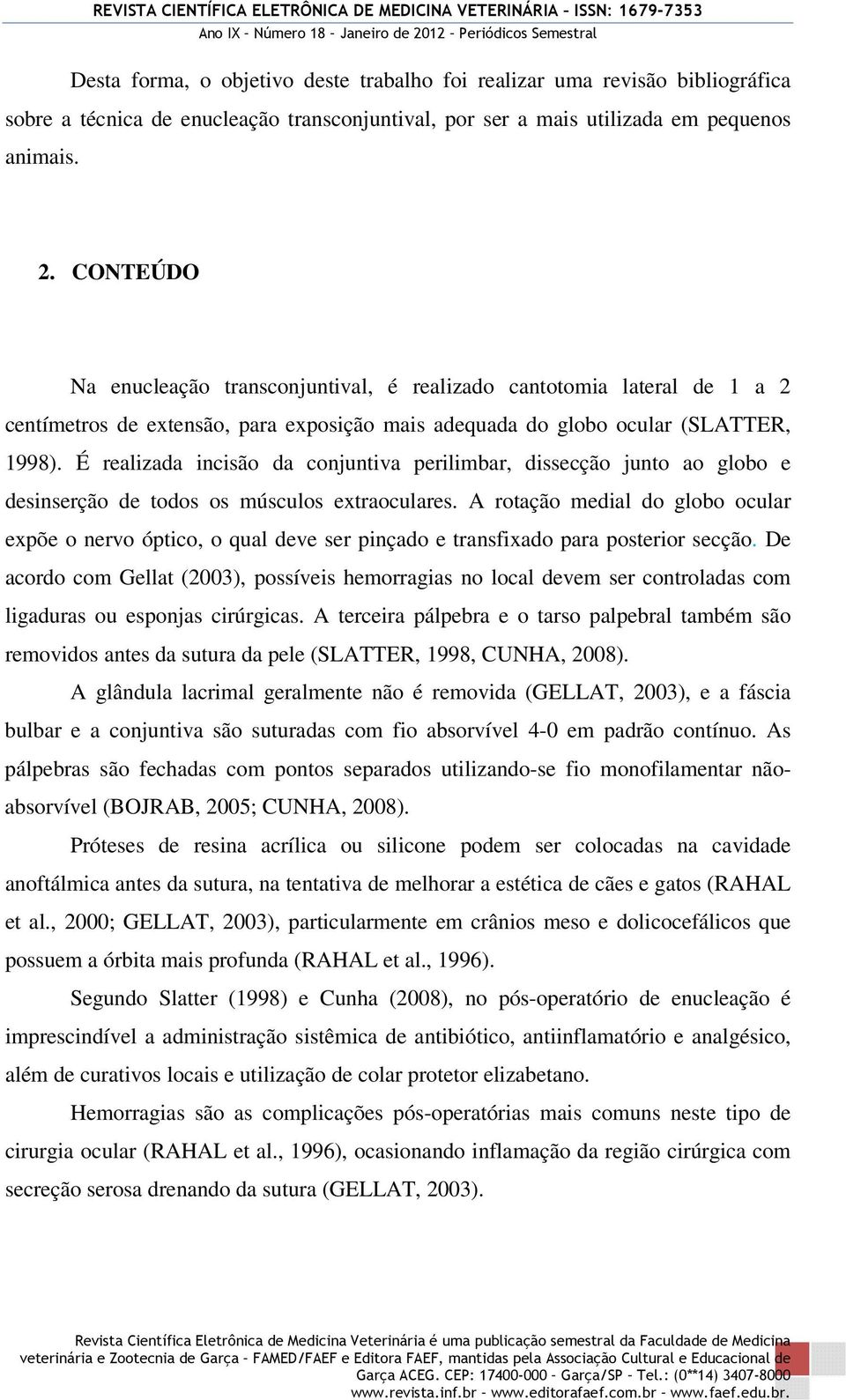 É realizada incisão da conjuntiva perilimbar, dissecção junto ao globo e desinserção de todos os músculos extraoculares.