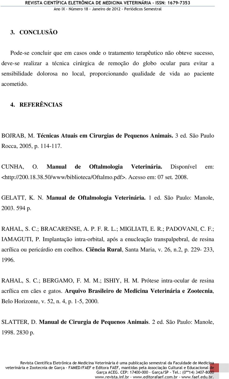 Manual de Oftalmologia Veterinária. Disponível em: <http://200.18.38.50/www/biblioteca/oftalmo.pdf>. Acesso em: 07 set. 2008. GELATT, K. N. Manual de Oftalmologia Veterinária. 1 ed.