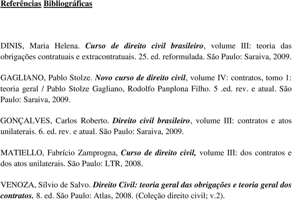 GONÇALVES, Carlos Roberto. Direito civil brasileiro, volume III: contratos e atos unilaterais. 6. ed. rev. e atual. São Paulo: Saraiva, 2009.