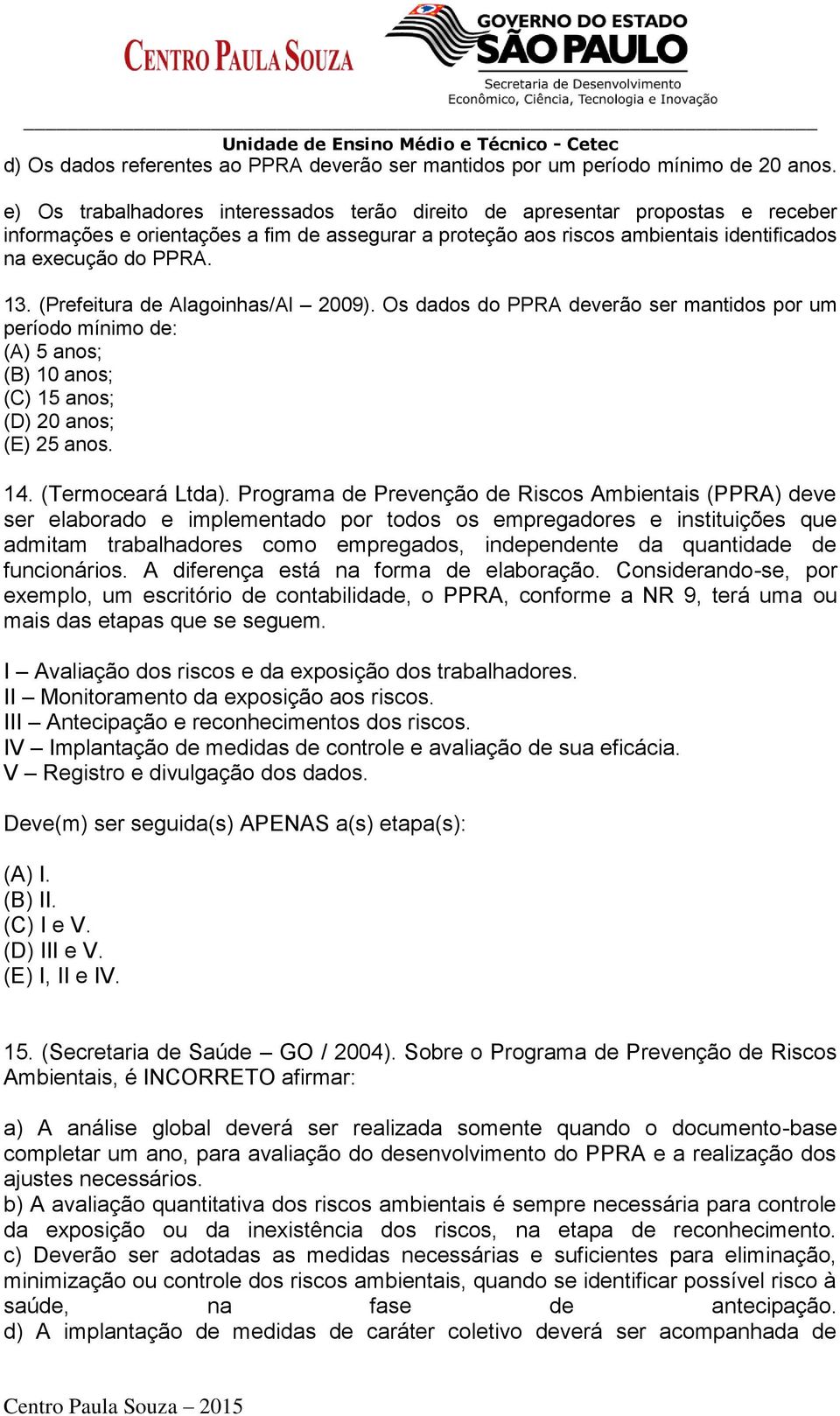 (Prefeitura de Alagoinhas/Al 2009). Os dados do PPRA deverão ser mantidos por um período mínimo de: (A) 5 anos; (B) 10 anos; (C) 15 anos; (D) 20 anos; (E) 25 anos. 14. (Termoceará Ltda).