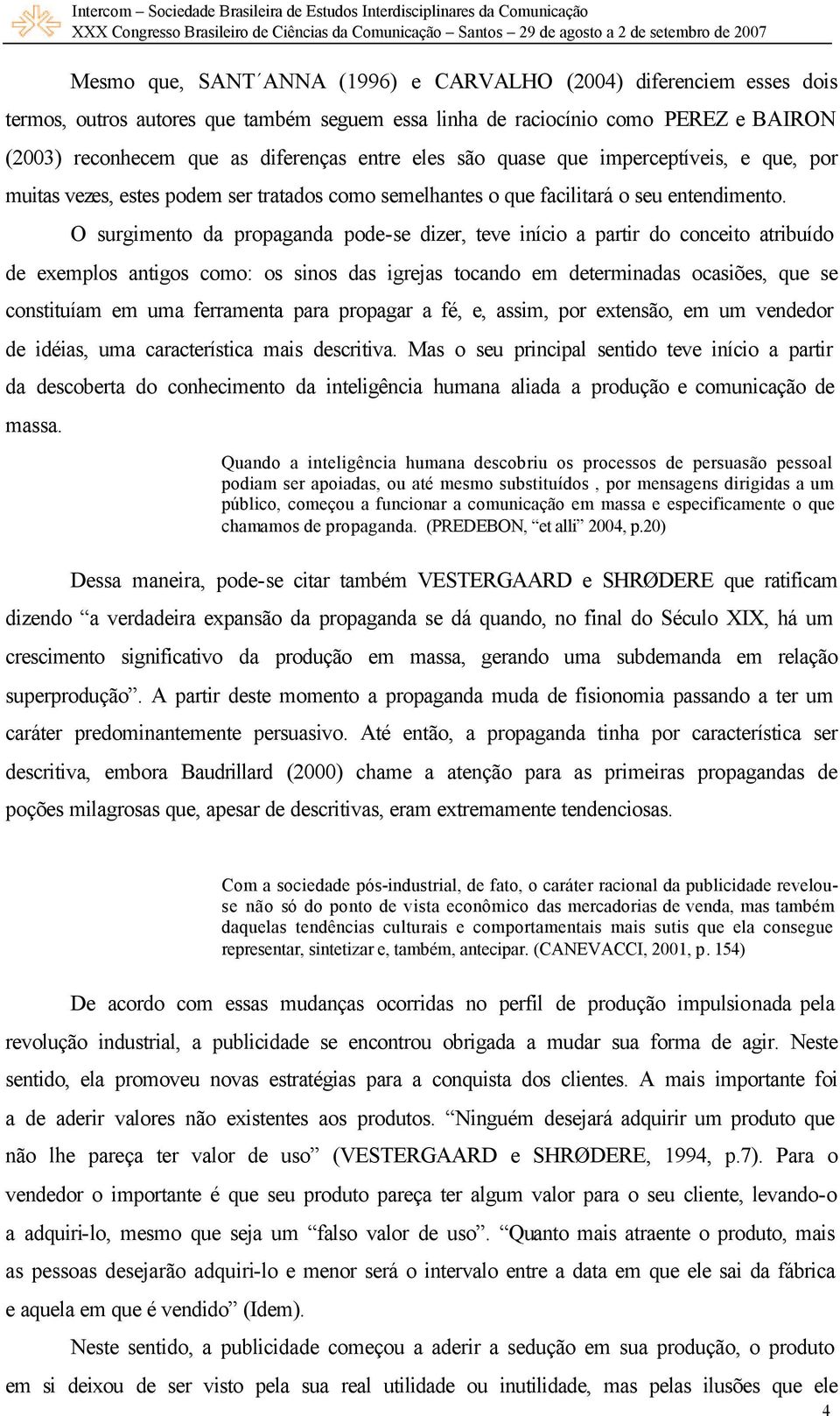 O surgimento da propaganda pode-se dizer, teve início a partir do conceito atribuído de exemplos antigos como: os sinos das igrejas tocando em determinadas ocasiões, que se constituíam em uma