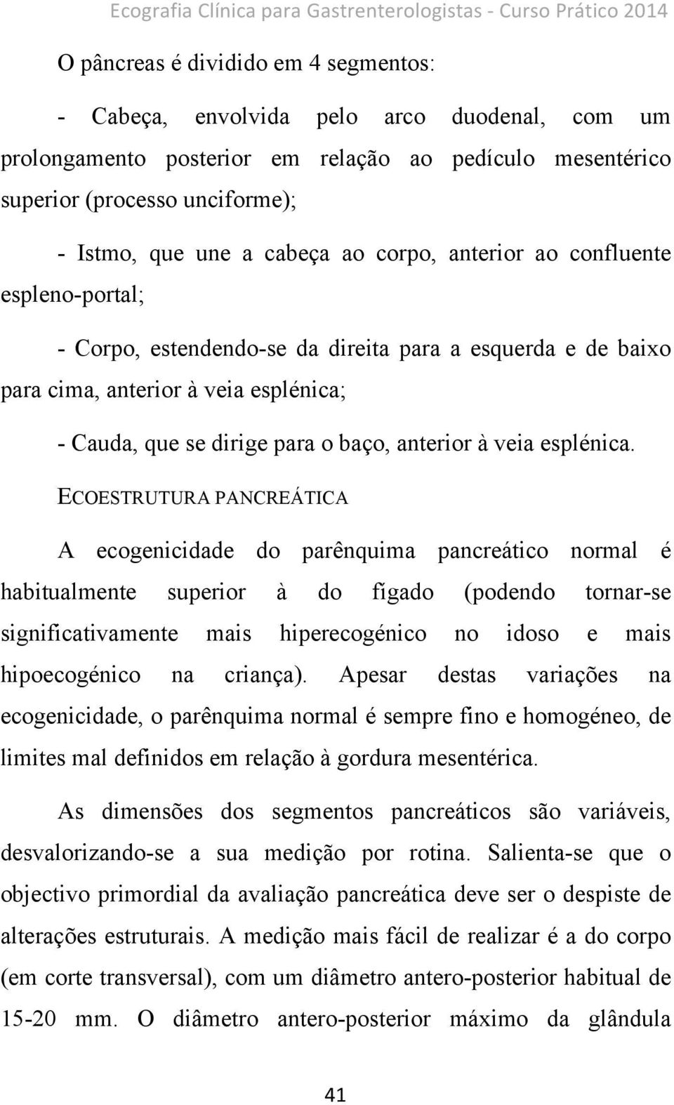 à veia esplénica; - Cauda, que se dirige para o baço, anterior à veia esplénica.