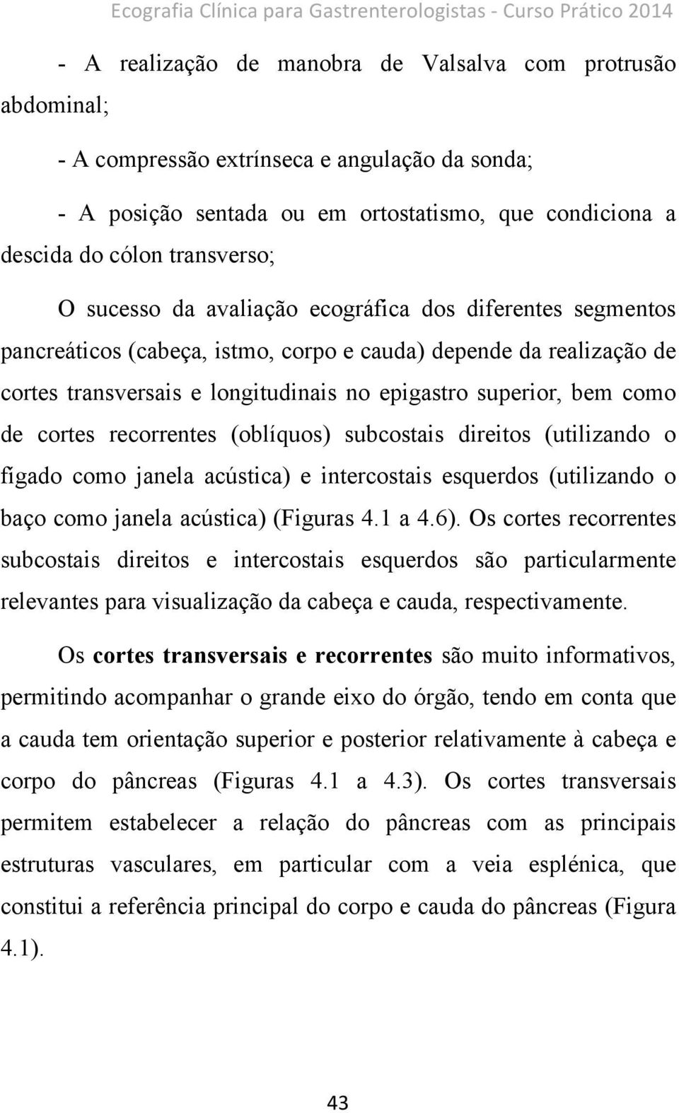 transversais e longitudinais no epigastro superior, bem como de cortes recorrentes (oblíquos) subcostais direitos (utilizando o fígado como janela acústica) e intercostais esquerdos (utilizando o