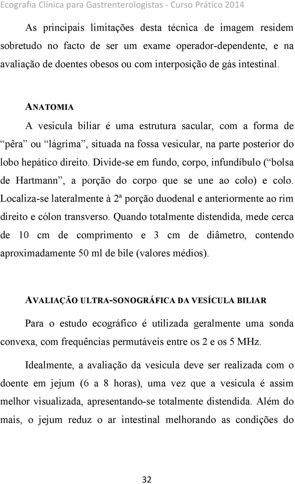 ANATOMIA A vesicula biliar é uma estrutura sacular, com a forma de pêra ou lágrima, situada na fossa vesicular, na parte posterior do lobo hepático direito.