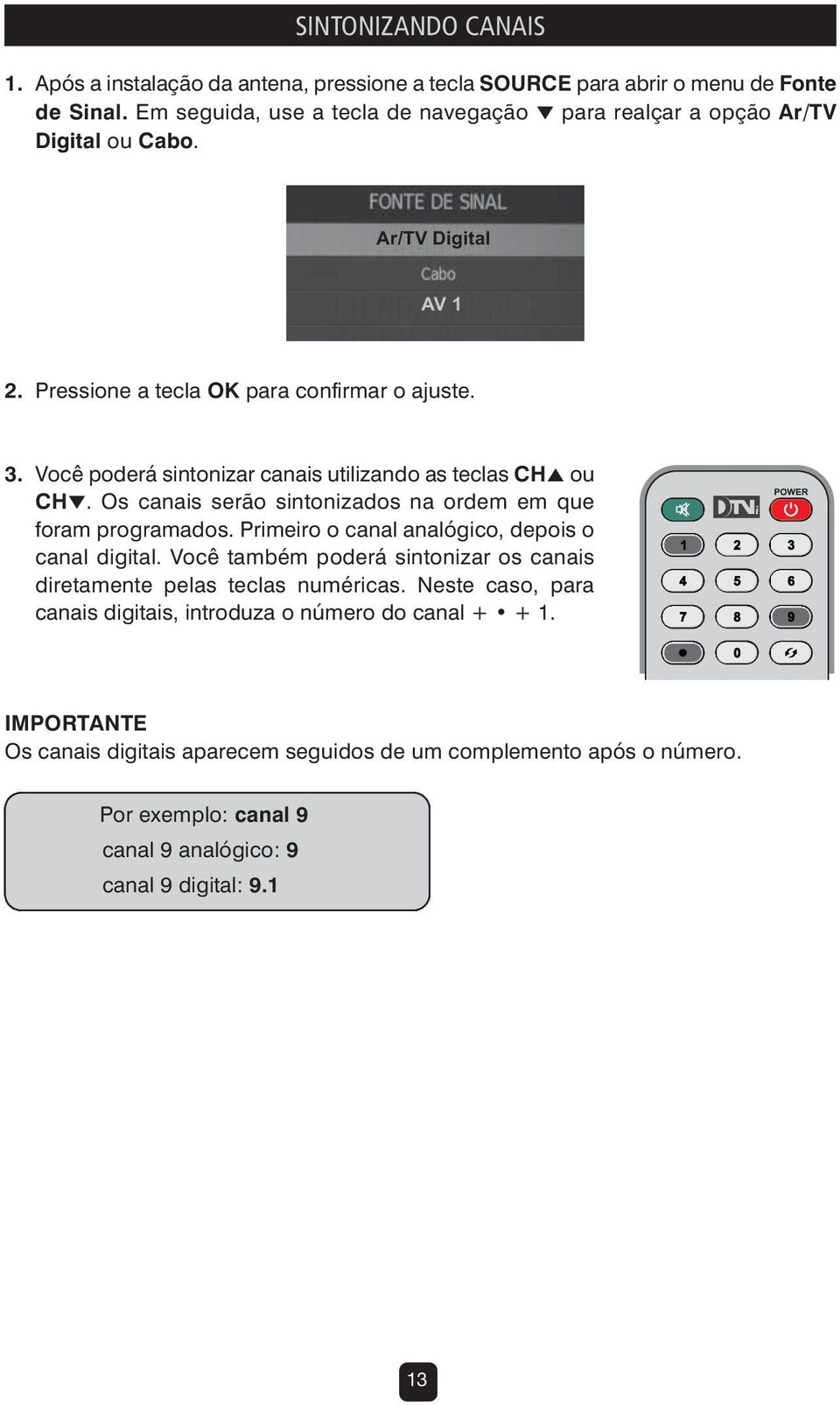 Você poderá sintonizar canais utilizando as teclas CH5 ou CH. Os canais serão sintonizados na ordem em que foram programados. Primeiro o canal analógico, depois o canal digital.