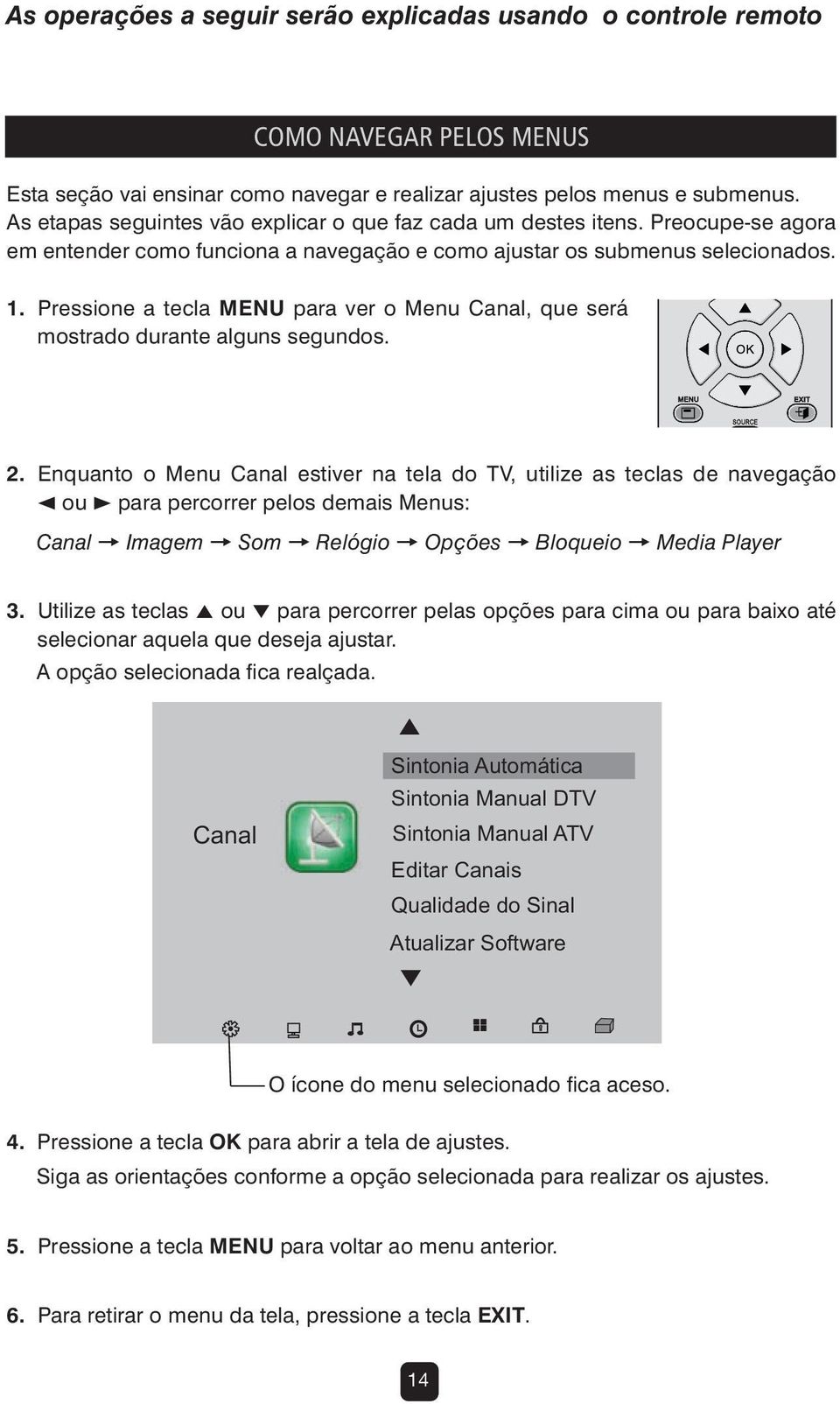 Pressione a tecla MENU para ver o Menu Canal, que será mostrado durante alguns segundos. 2.