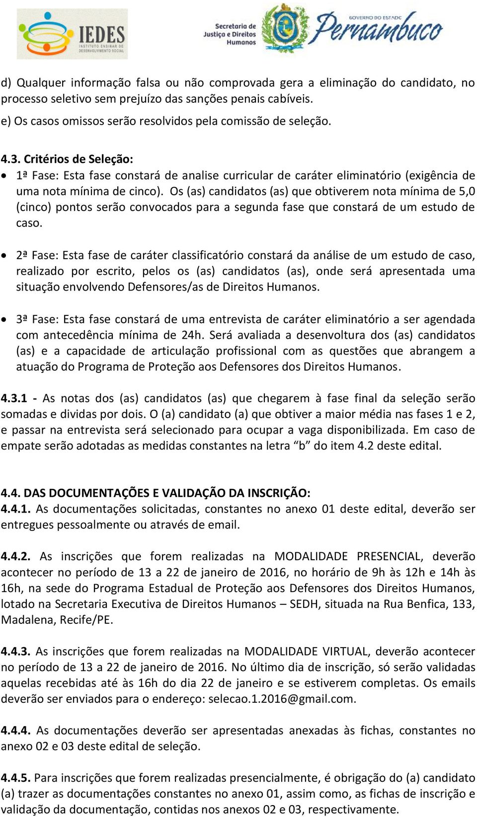 Critérios de Seleção: 1ª Fase: Esta fase constará de analise curricular de caráter eliminatório (exigência de uma nota mínima de cinco).