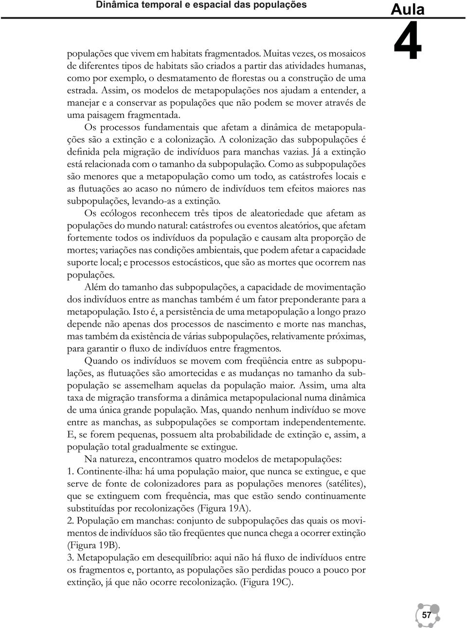 Assim, os modelos de metapopulações nos ajudam a entender, a manejar e a conservar as populações que não podem se mover através de uma paisagem fragmentada.