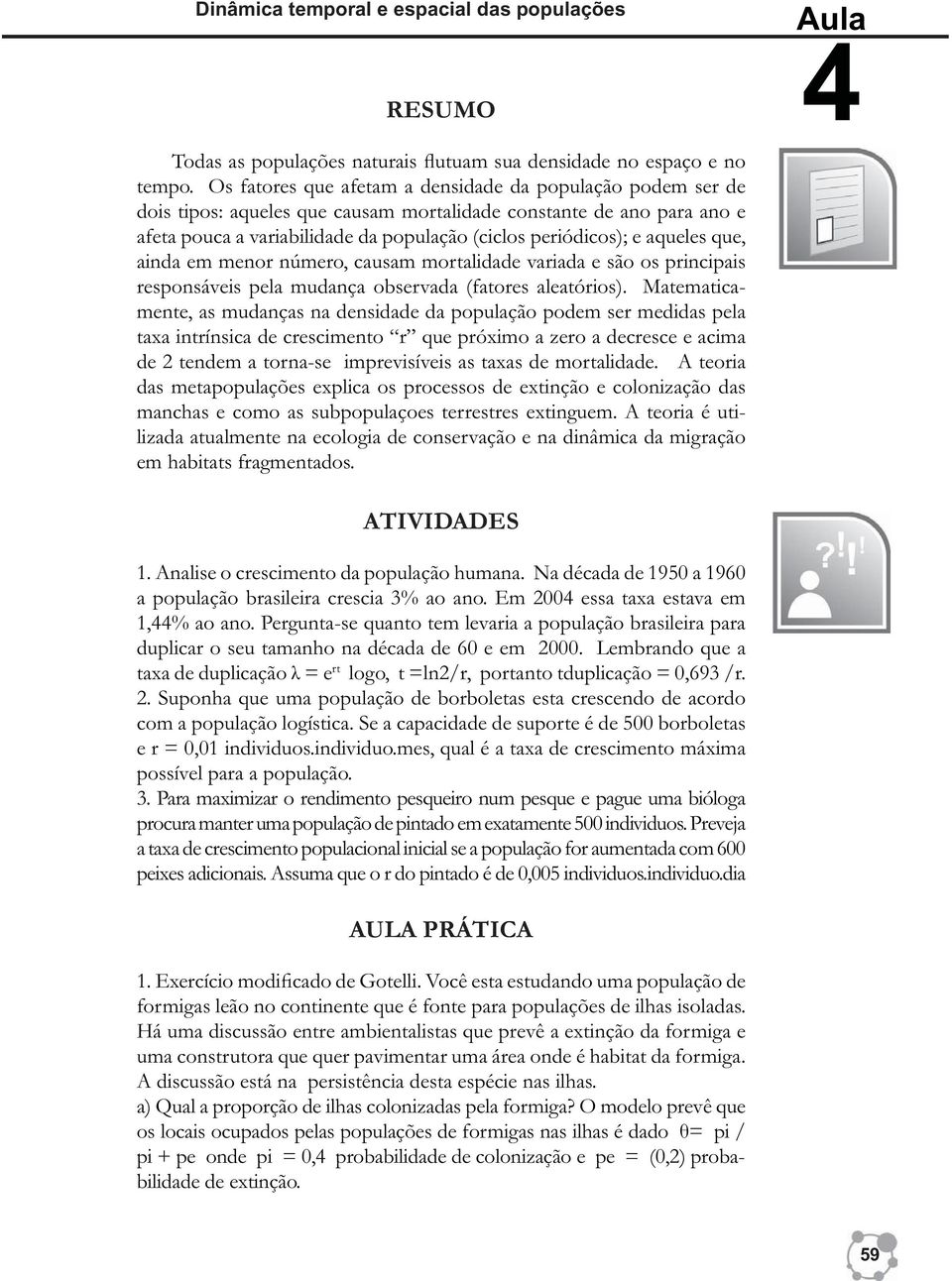 aqueles que, ainda em menor número, causam mortalidade variada e são os principais responsáveis pela mudança observada (fatores aleatórios).