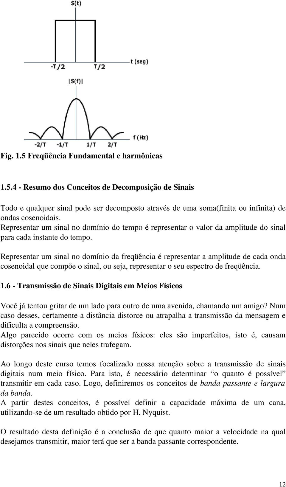 Representar um sinal no domínio da freqüência é representar a amplitude de cada onda cosenoidal que compõe o sinal, ou seja, representar o seu espectro de freqüência. 1.