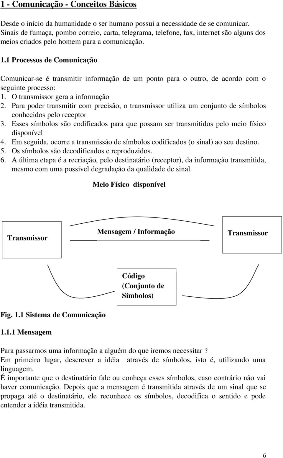 1 Processos de Comunicação Comunicar se é transmitir informação de um ponto para o outro, de acordo com o seguinte processo: 1. O transmissor gera a informação 2.