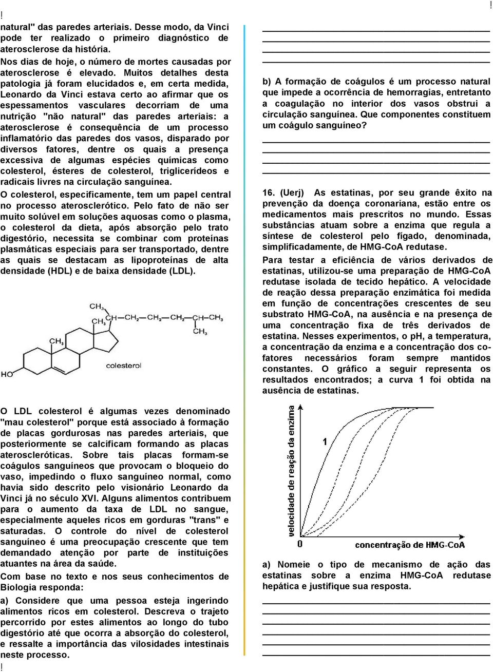 arteriais: a aterosclerose é consequência de um processo inflamatório das paredes dos vasos, disparado por diversos fatores, dentre os quais a presença excessiva de algumas espécies químicas como