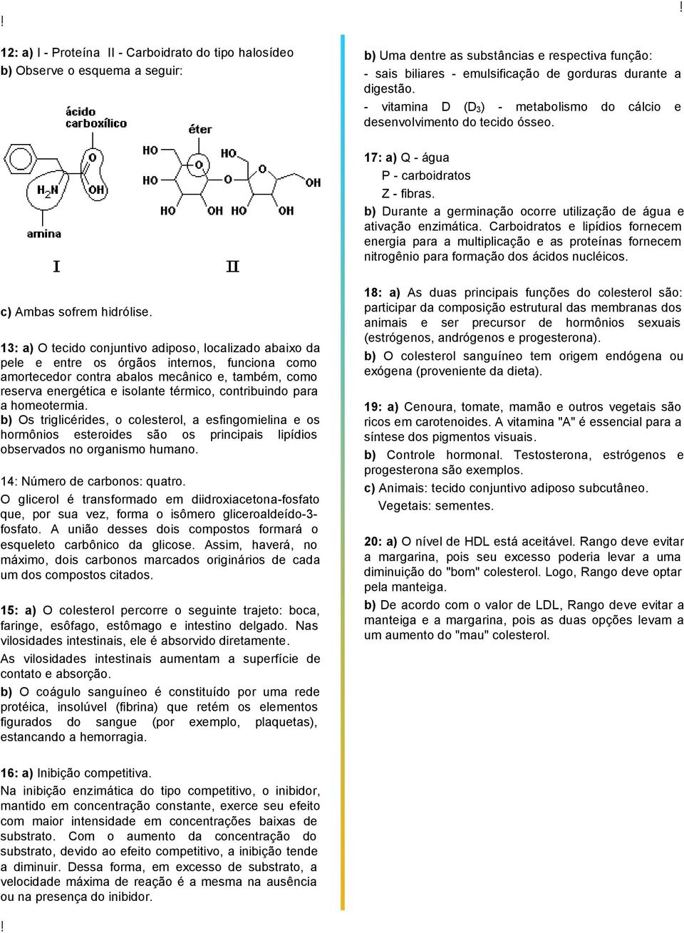 Carboidratos e lipídios fornecem energia para a multiplicação e as proteínas fornecem nitrogênio para formação dos ácidos nucléicos. c) Ambas sofrem hidrólise.