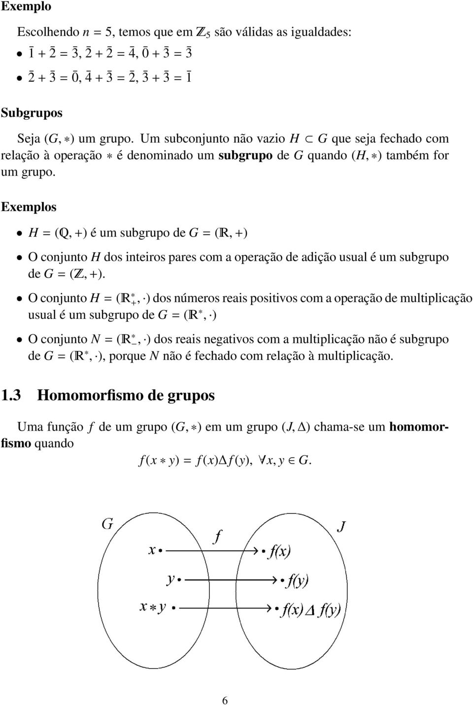 Exemplos H = (, +) é um subgrupo de G = (, +) O conjunto H dos inteiros pares com a operação de adição usual é um subgrupo de G = (, +).