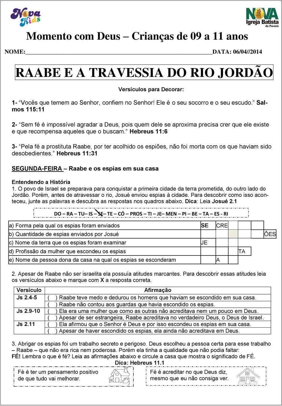 Hebreus 11:6 3- Pela fé a prostituta Raabe, por ter acolhido os espiões, não foi morta com os que haviam sido desobedientes. Hebreus 11:31 SEGUNDA-FEIRA Raabe e os espias em sua casa 1.