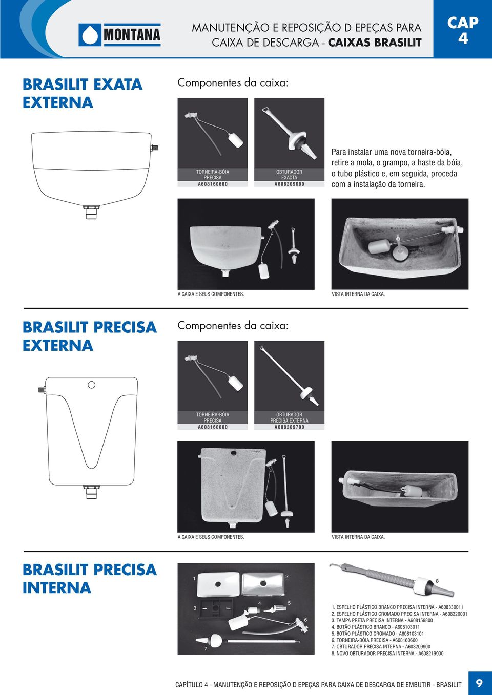 BRASILIT PRECISA EXTERNA Componentes da caixa: TORNEIRA-BÓIA PRECISA A608160600 OBTURADOR PRECISA EXTERNA A60809700 A CAIXA E SEUS COMPONENTES. VISTA INTERNA DA CAIXA.