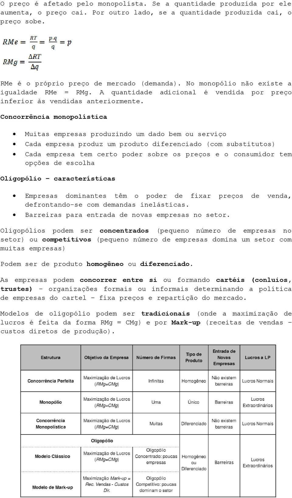 Concorrência monopolística Muitas empresas produzindo um dado bem ou serviço Cada empresa produz um produto diferenciado (com substitutos) Cada empresa tem certo poder sobre os preços e o consumidor