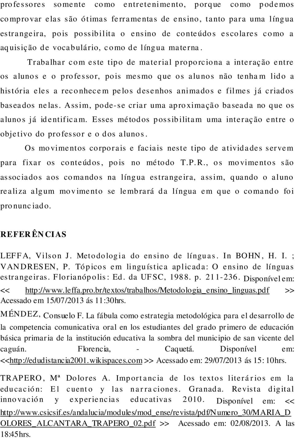 Trabalhar com este tipo de material proporciona a interação entre os alunos e o professor, pois mesmo que os alunos não tenha m lido a história eles a reconhece m pelos desenhos animados e filmes já