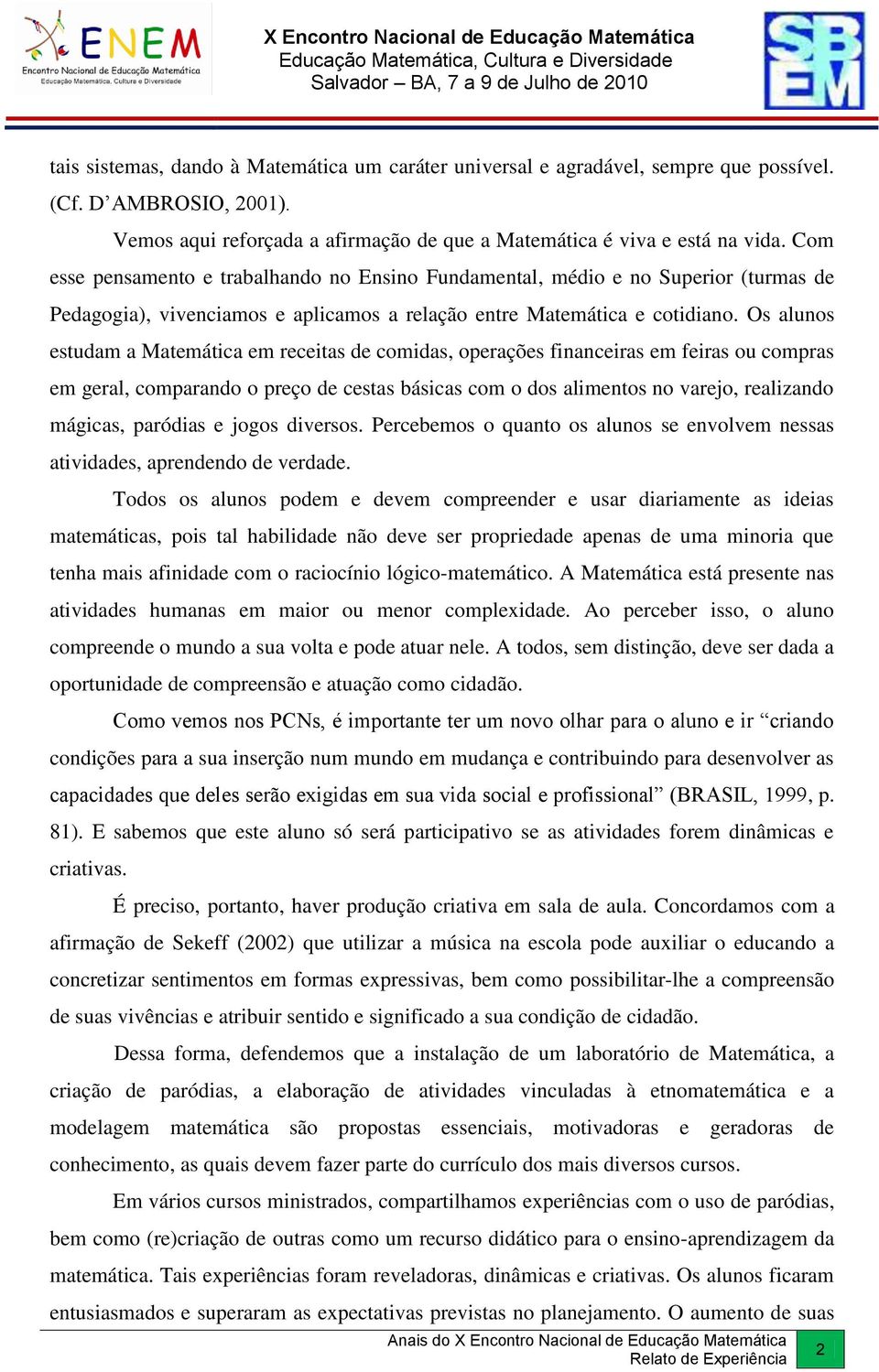 Os alunos estudam a Matemática em receitas de comidas, operações financeiras em feiras ou compras em geral, comparando o preço de cestas básicas com o dos alimentos no varejo, realizando mágicas,