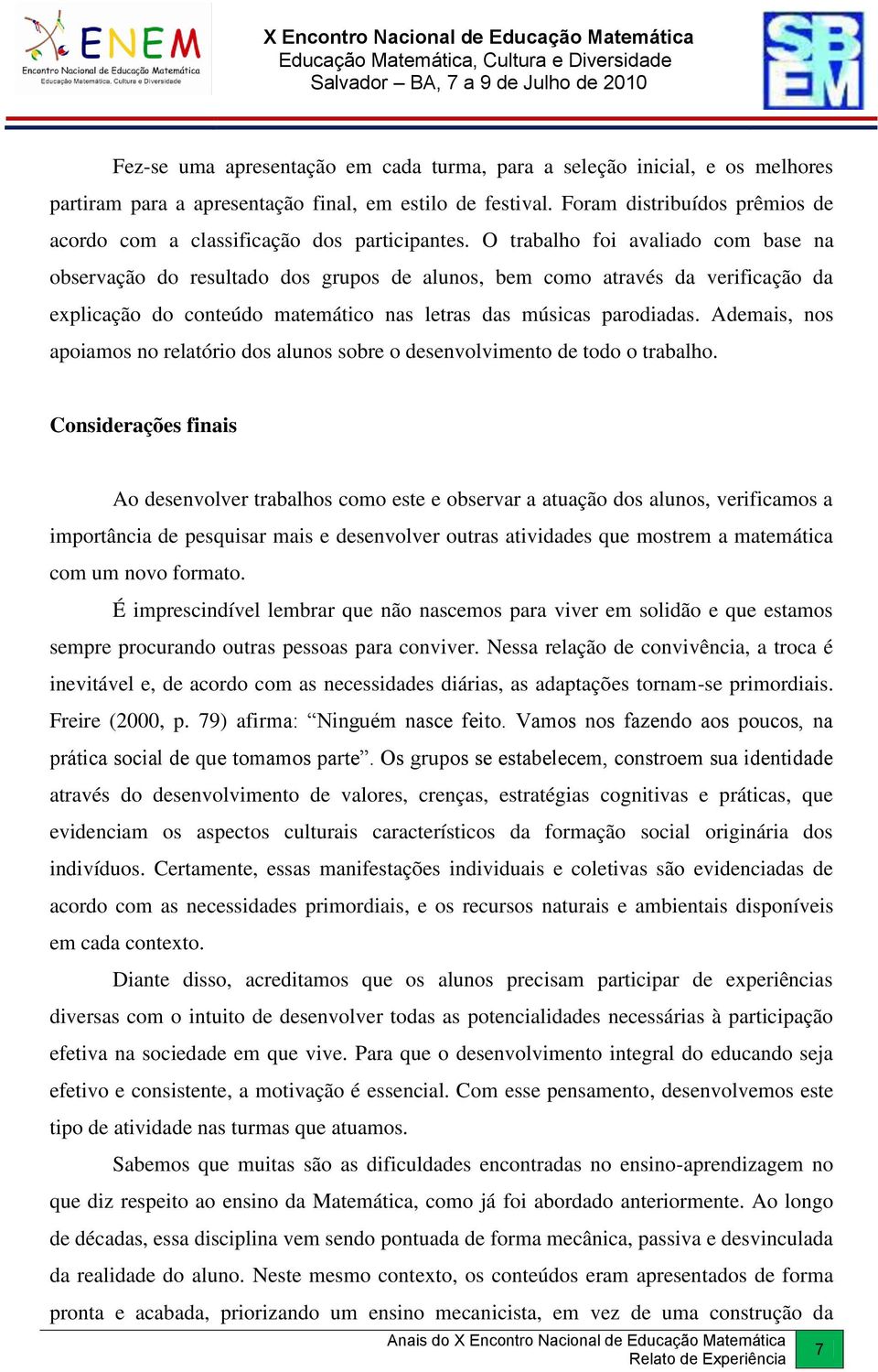 O trabalho foi avaliado com base na observação do resultado dos grupos de alunos, bem como através da verificação da explicação do conteúdo matemático nas letras das músicas parodiadas.