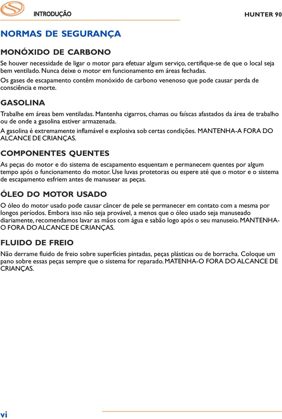 GASOLINA Trabalhe em áreas bem ventiladas. Mantenha cigarros, chamas ou faíscas afastados da área de trabalho ou de onde a gasolina estiver armazenada.