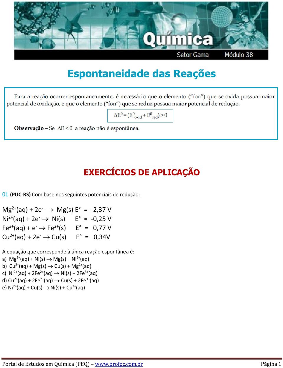 reação espontânea é: a) Mg 2+ (aq) + Ni(s) Mg(s) + Ni 2+ (aq) b) Cu 2+ (aq) + Mg(s) Cu(s) + Mg 2+ (aq) c) Ni 2+ (aq) + 2Fe 2+ (aq) Ni(s) + 2Fe 3+