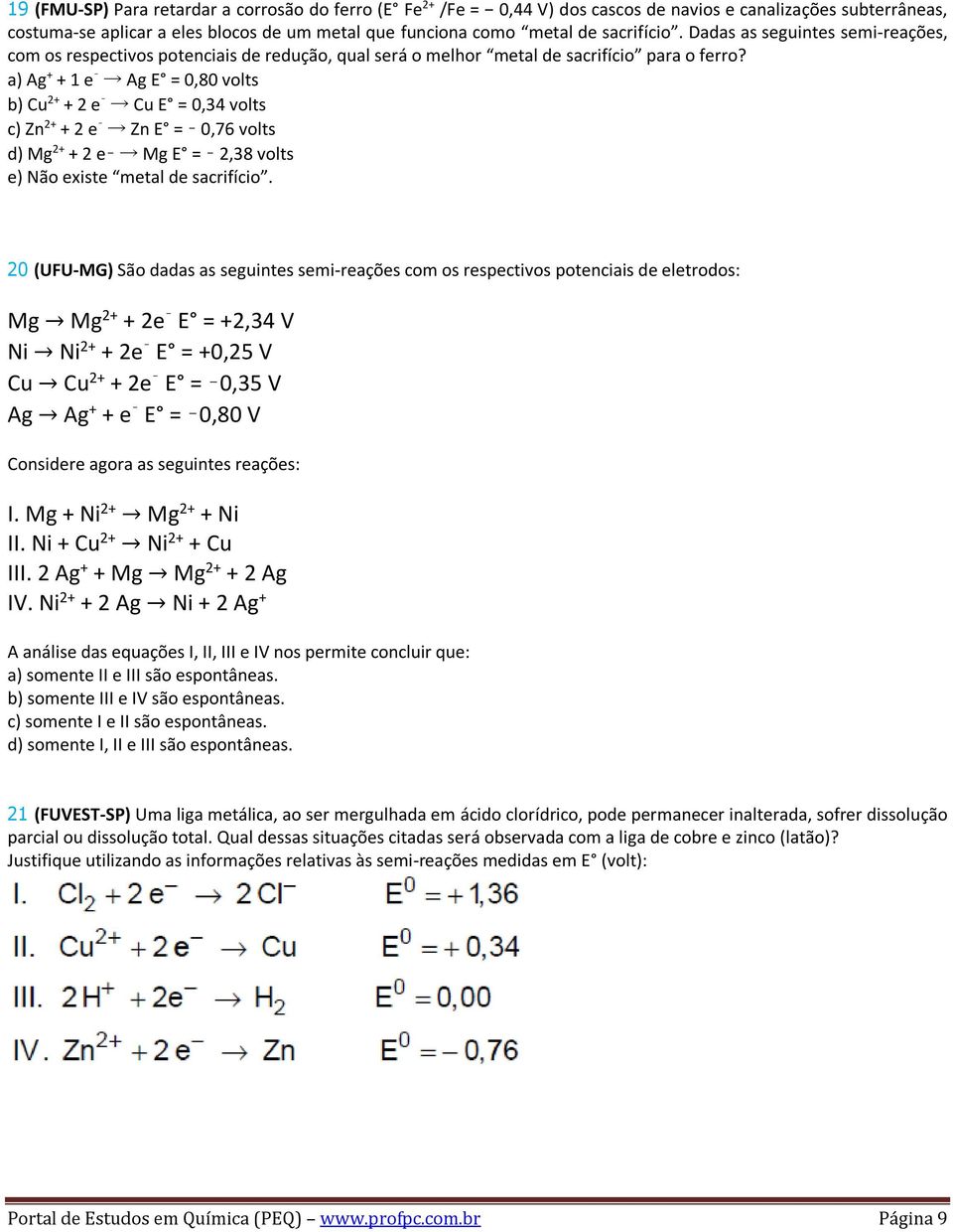 a) Ag + + 1 e Ag E = 0,80 volts b) Cu 2+ + 2 e Cu E = 0,34 volts c) Zn 2+ + 2 e Zn E = 0,76 volts d) Mg 2+ + 2 e Mg E = 2,38 volts e) Não existe metal de sacrifício.