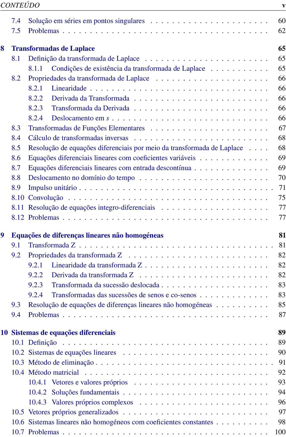 2.1 Linearidade................................. 66 8.2.2 Derivada da Transformada......................... 66 8.2.3 Transformada da Derivada......................... 66 8.2.4 Deslocamento em s............................. 66 8.3 Transformadas de Funções Elementares.