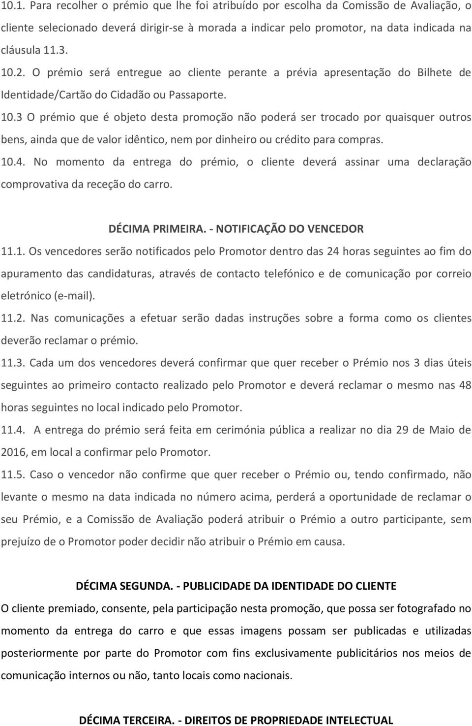 3 O prémio que é objeto desta promoção não poderá ser trocado por quaisquer outros bens, ainda que de valor idêntico, nem por dinheiro ou crédito para compras. 10.4.