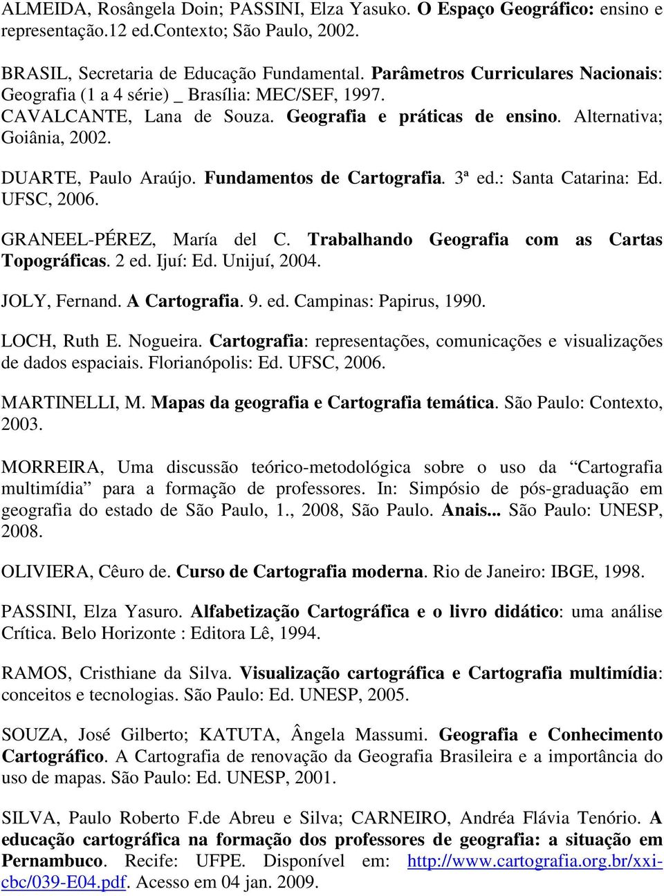 Fundamentos de Cartografia. 3ª ed.: Santa Catarina: Ed. UFSC, 2006. GRANEEL-PÉREZ, María del C. Trabalhando Geografia com as Cartas Topográficas. 2 ed. Ijuí: Ed. Unijuí, 2004. JOLY, Fernand.
