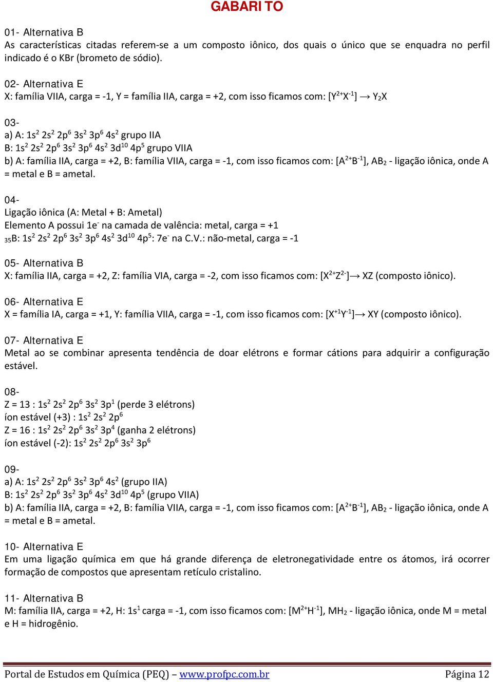 3d 10 4p 5 grupo VIIA b) A: família IIA, carga = +2, B: família VIIA, carga = -1, com isso ficamos com: [A 2+ B -1 ], AB 2 - ligação iônica, onde A = metal e B = ametal.