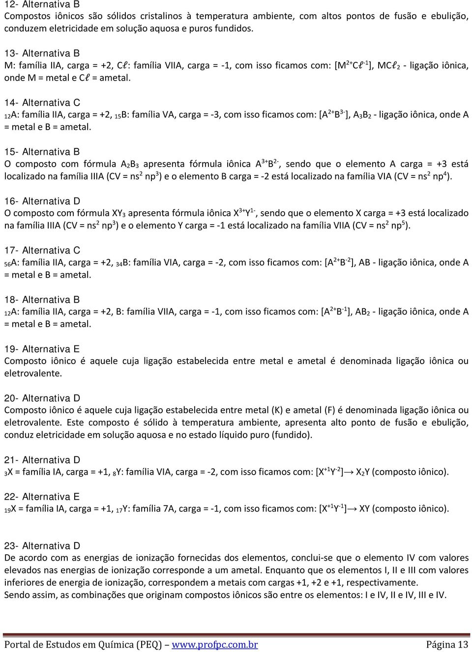 14- Alternativa C 12A: família IIA, carga = +2, 15B: família VA, carga = -3, com isso ficamos com: [A 2+ B 3- ], A 3B 2 - ligação iônica, onde A = metal e B = ametal.