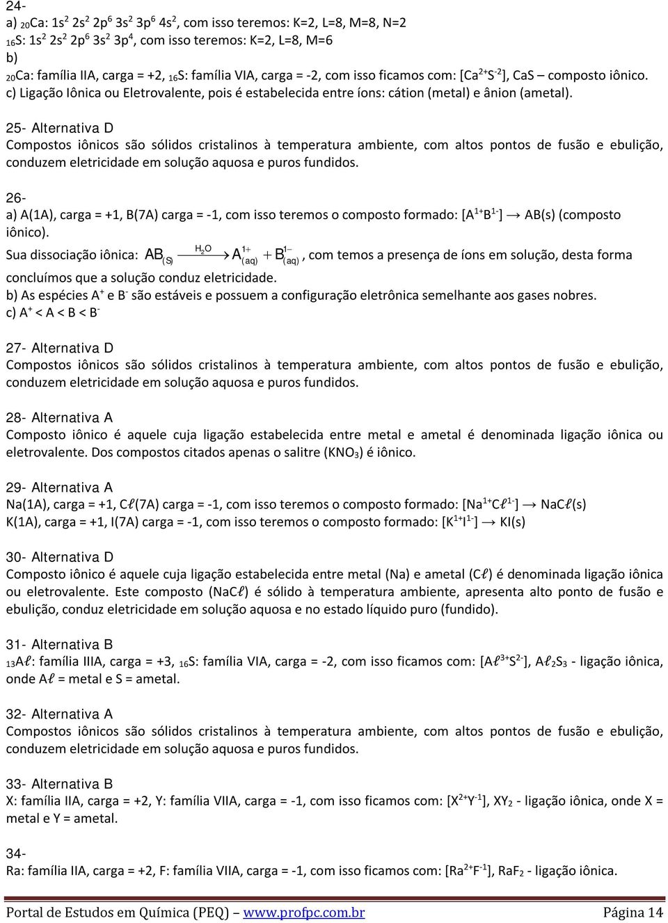 25- Alternativa D Compostos iônicos são sólidos cristalinos à temperatura ambiente, com altos pontos de fusão e ebulição, conduzem eletricidade em solução aquosa e puros fundidos.