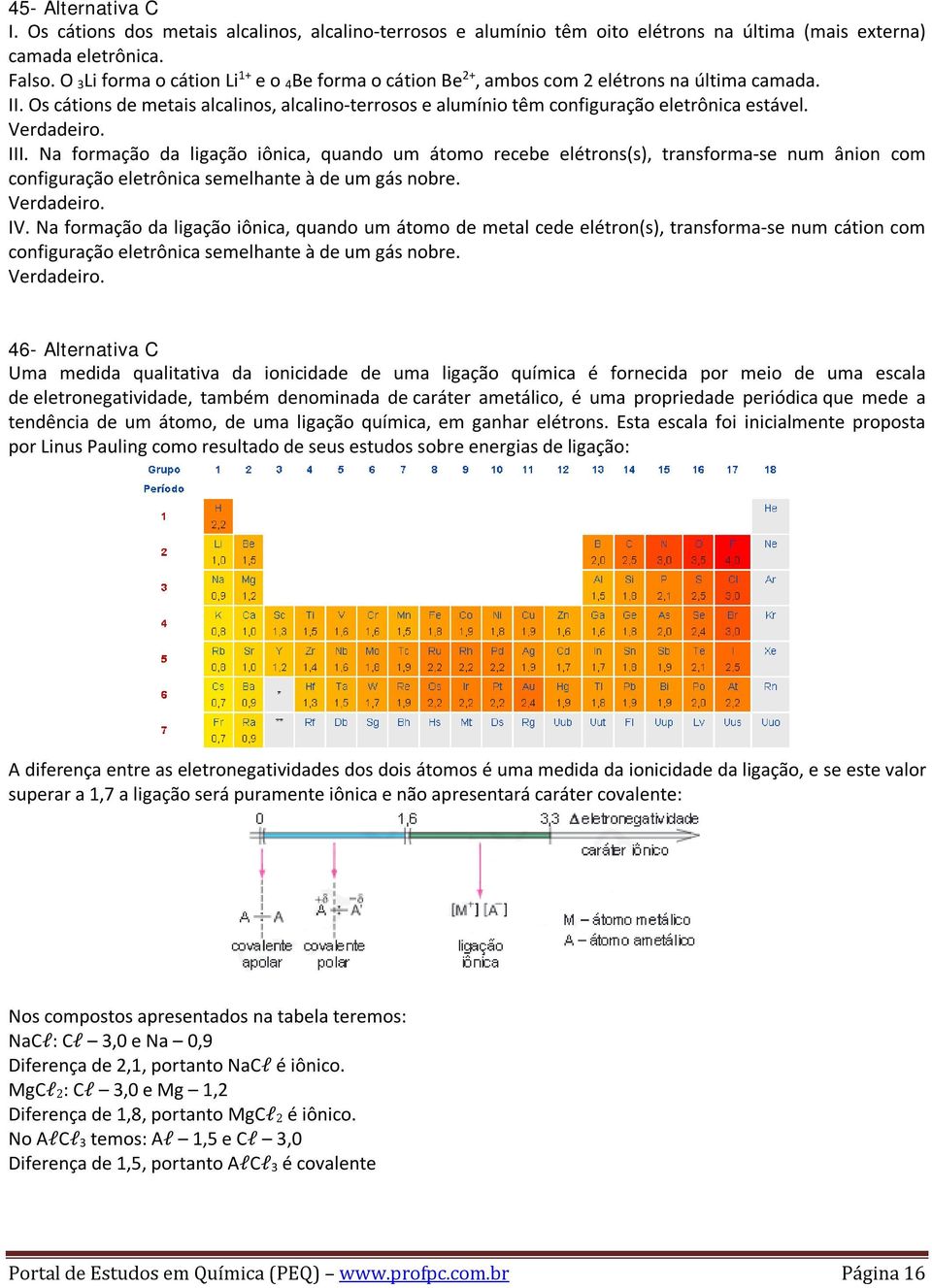 Verdadeiro. III. Na formação da ligação iônica, quando um átomo recebe elétrons(s), transforma-se num ânion com configuração eletrônica semelhante à de um gás nobre. Verdadeiro. IV.