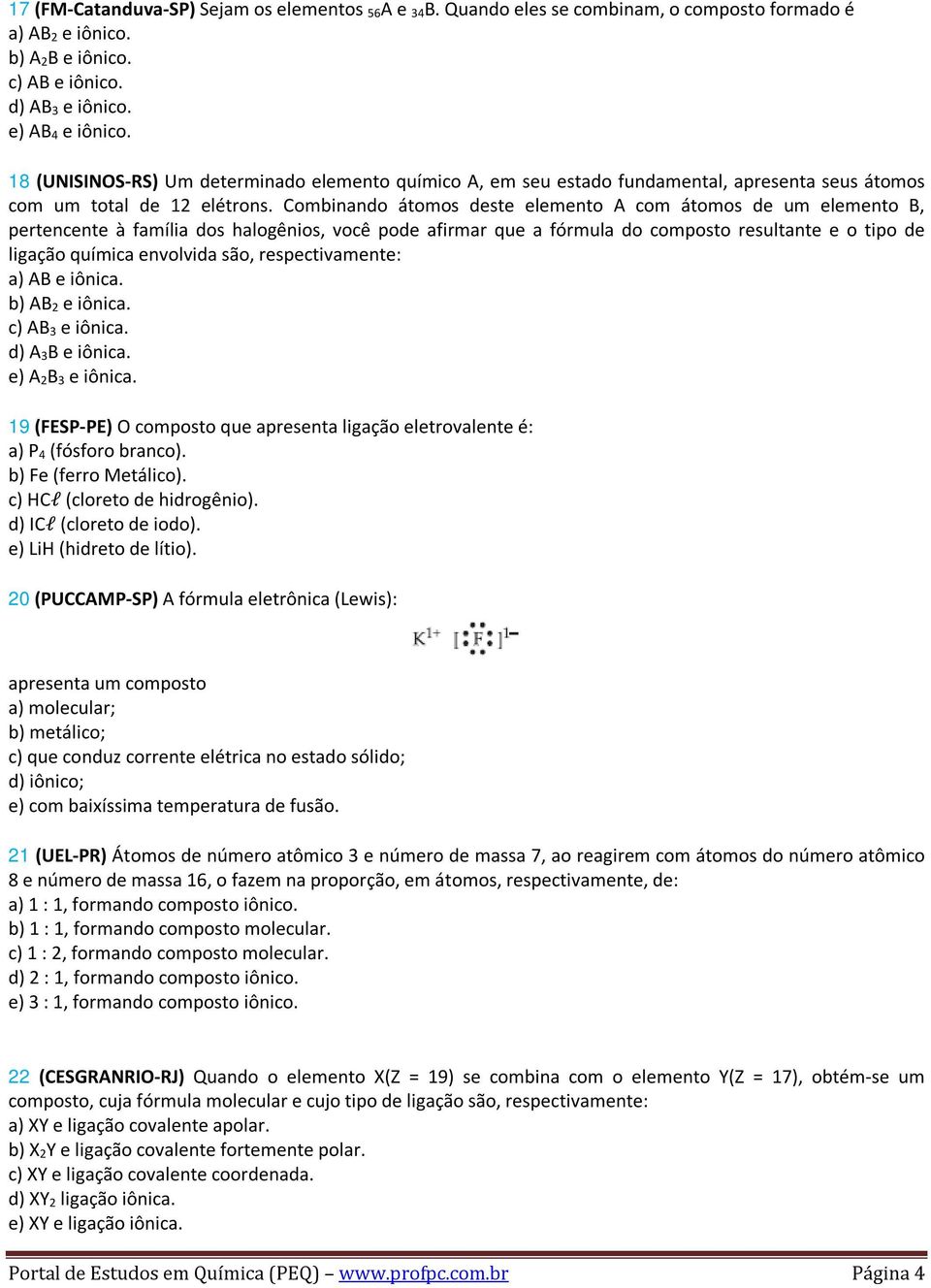 Combinando átomos deste elemento A com átomos de um elemento B, pertencente à família dos halogênios, você pode afirmar que a fórmula do composto resultante e o tipo de ligação química envolvida são,