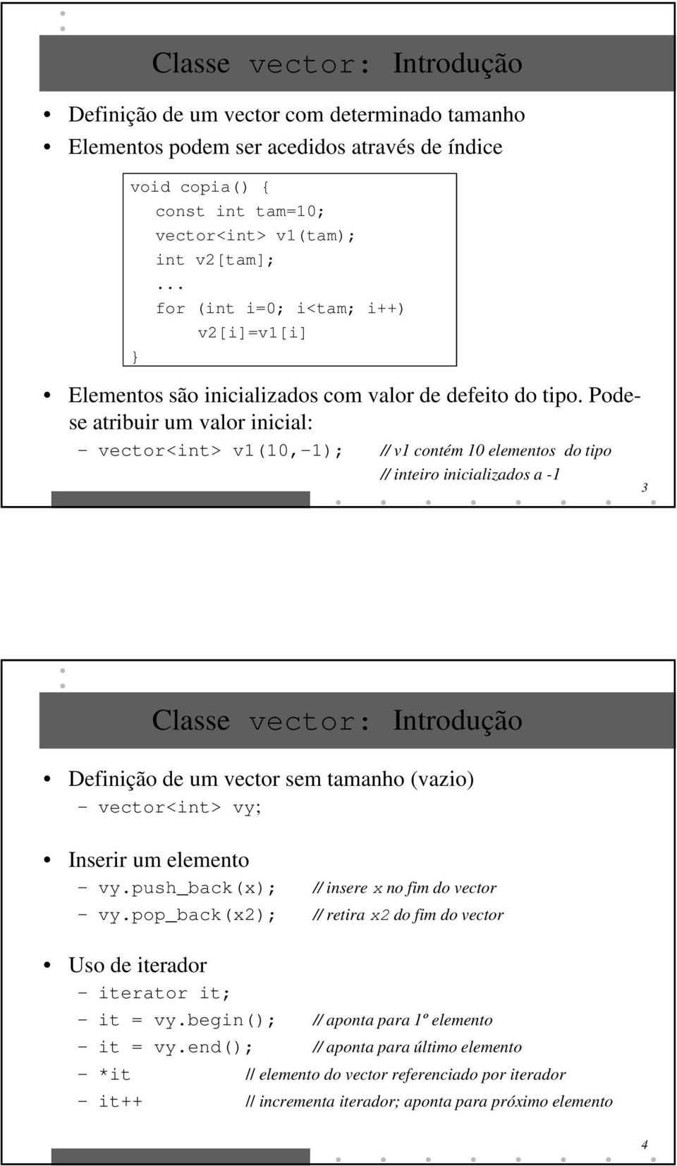 Podese atribuir um valor inicial: vector<int> v1(10,-1); // v1 contém 10 elementos do tipo // inteiro inicializados a -1 3 Classe vector: Introdução Definição de um vector sem tamanho (vazio)