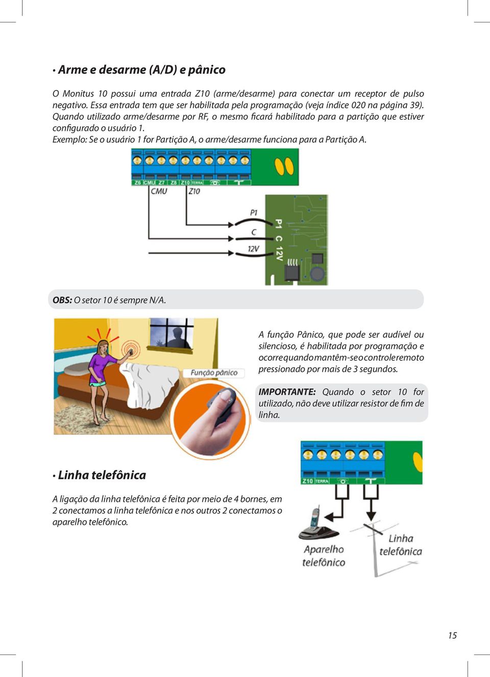 Quando utilizado arme/desarme por RF, o mesmo ficará habilitado para a partição que estiver configurado o usuário 1. Exemplo: Se o usuário 1 for Partição A, o arme/desarme funciona para a Partição A.