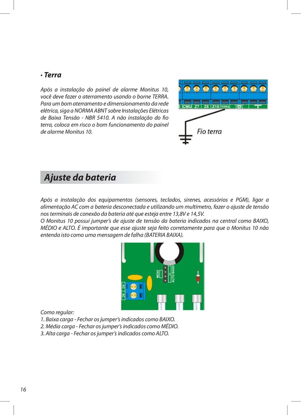 A não instalação do fio terra, coloca em risco o bom funcionamento do painel de alarme Monitus 10.