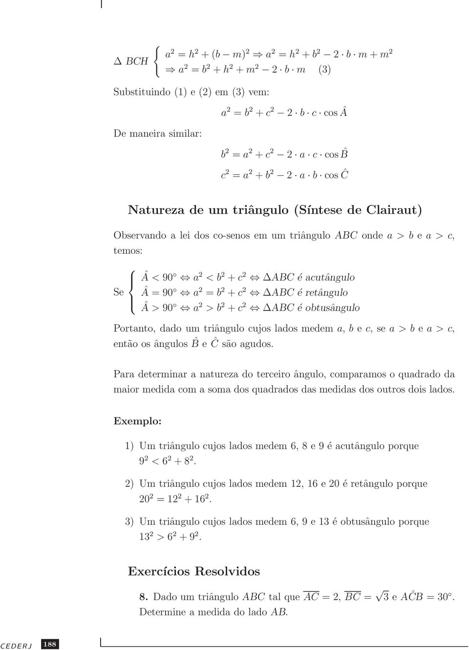 obtusângulo Portanto, dado um triângulo cujos lados medem a, b e c, se a > b e a > c, então os ângulos ˆB e Ĉ são agudos.