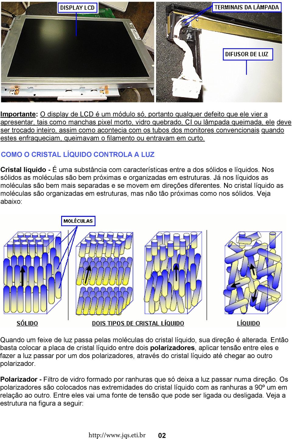 COMO O CRISTAL LÍQUIDO CONTROLA A LUZ Cristal líquido - É uma substância com características entre a dos sólidos e líquidos. Nos sólidos as moléculas são bem próximas e organizadas em estruturas.