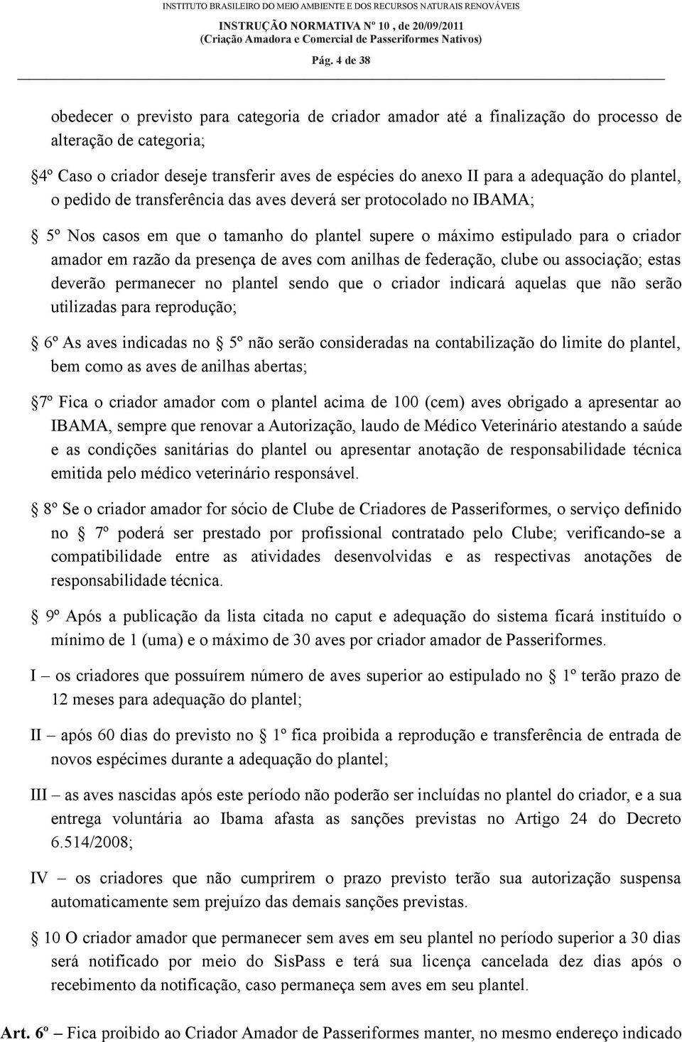 presença de aves com anilhas de federação, clube ou associação; estas deverão permanecer no plantel sendo que o criador indicará aquelas que não serão utilizadas para reprodução; 6º As aves indicadas