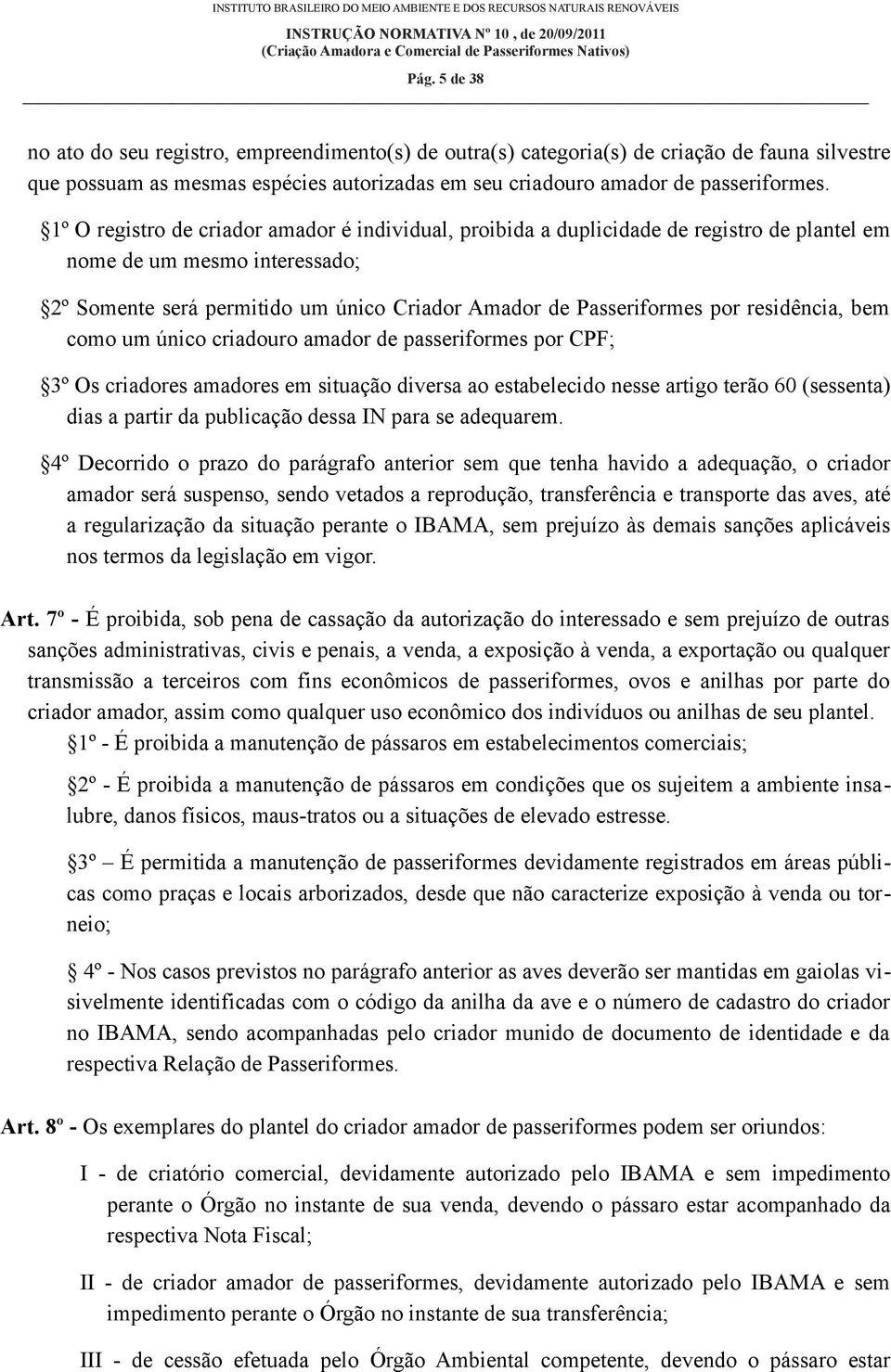 residência, bem como um único criadouro amador de passeriformes por CPF; 3º Os criadores amadores em situação diversa ao estabelecido nesse artigo terão 60 (sessenta) dias a partir da publicação