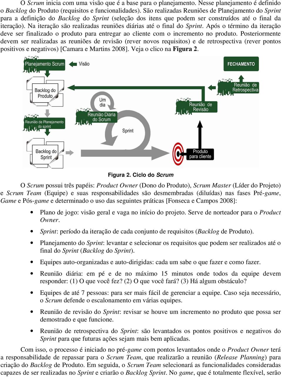 Na iteração são realizadas reuniões diárias até o final do Sprint. Após o término da iteração deve ser finalizado o produto para entregar ao cliente com o incremento no produto.