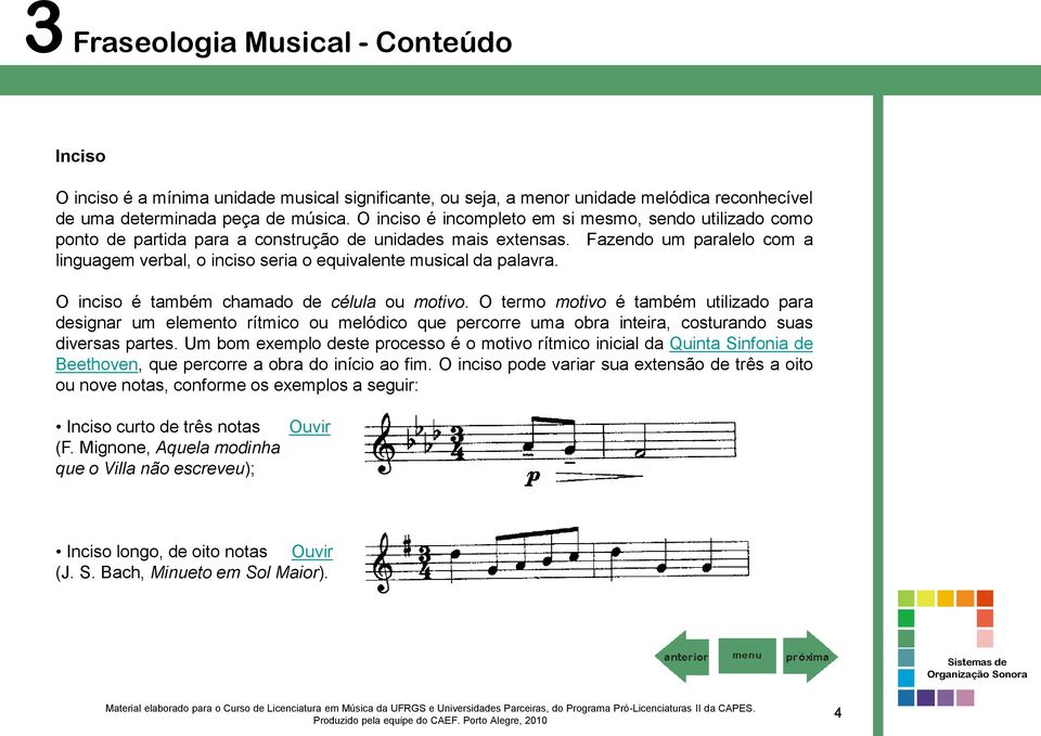 Fazendo um paralelo com a linguagem verbal, o inciso seria o equivalente musical da palavra. O inciso é também chamado de célula ou motivo.