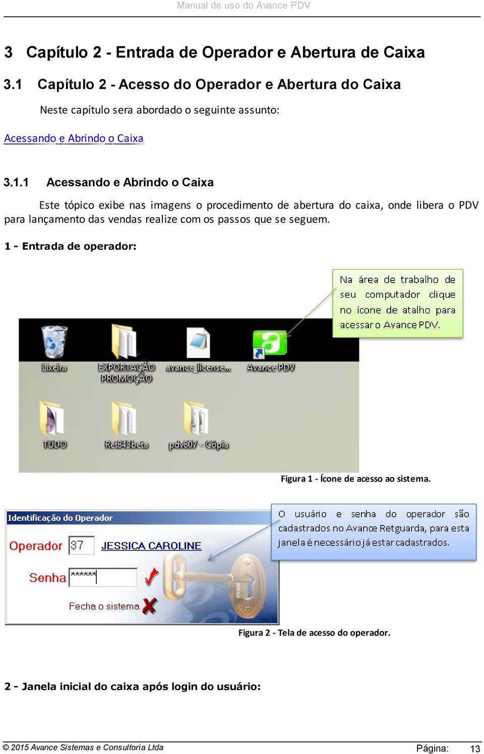 Acessando e Abrindo o Caixa Este tópico exibe nas imagens o procedimento de abertura do caixa, onde libera o PDV para lançamento das vendas