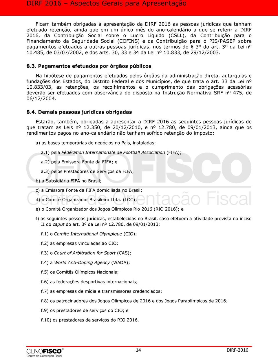 do 3º do art. 3º da Lei nº 10.485, de 03/07/2002, e dos arts. 30, 33 e 34 da Lei nº 10.833, de 29/12/2003. 8.3. Pagamentos efetuados por órgãos públicos Na hipótese de pagamentos efetuados pelos