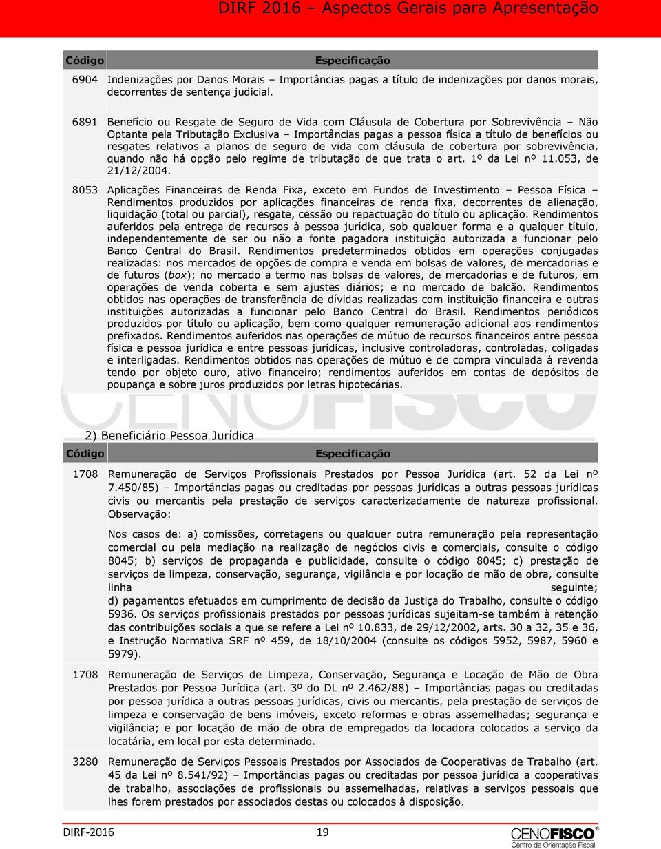 relativos a planos de seguro de vida com cláusula de cobertura por sobrevivência, quando não há opção pelo regime de tributação de que trata o art. 1º da Lei nº 11.053, de 21/12/2004.