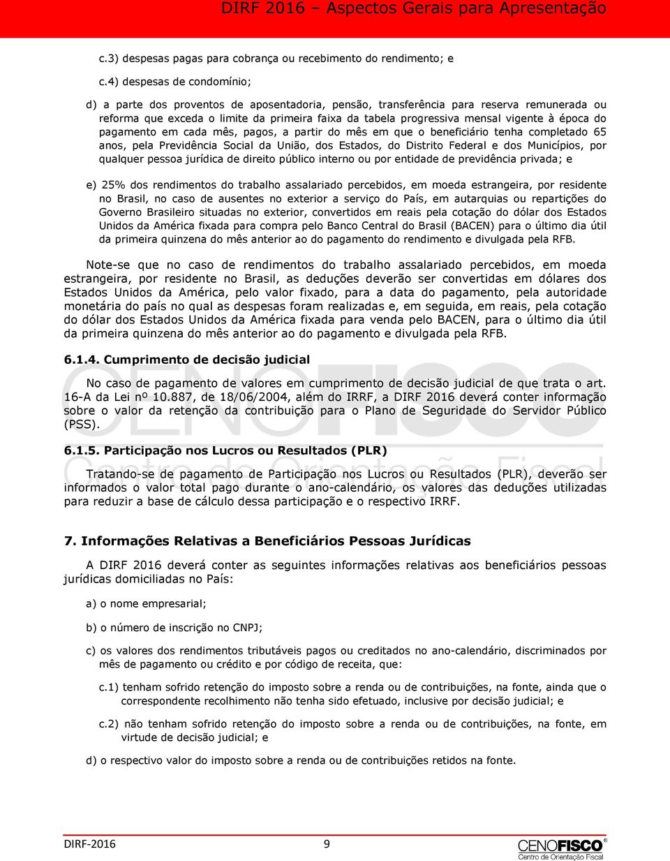 vigente à época do pagamento em cada mês, pagos, a partir do mês em que o beneficiário tenha completado 65 anos, pela Previdência Social da União, dos Estados, do Distrito Federal e dos Municípios,