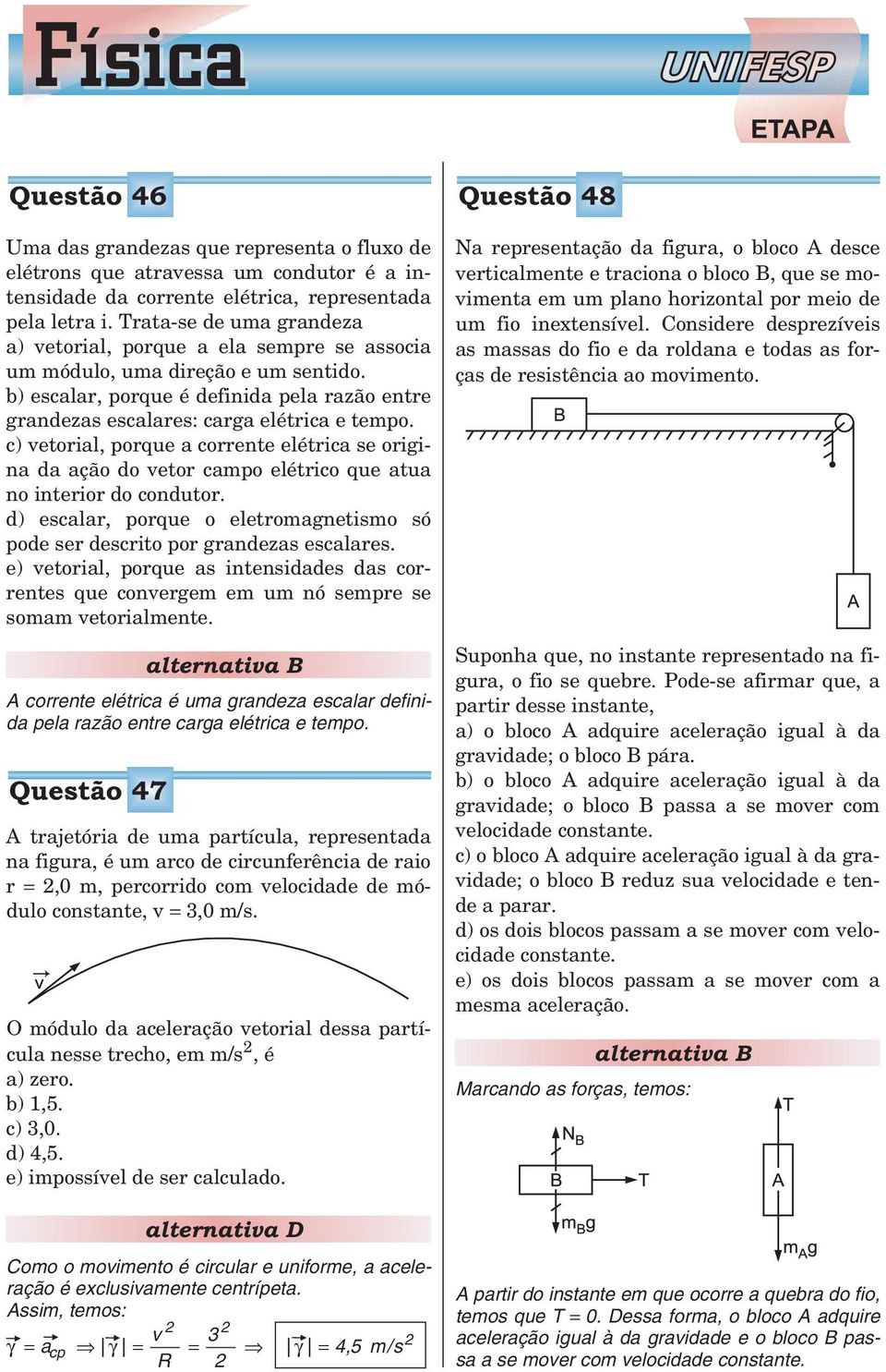 c) vetorial, porque a corrente elétrica se origina da ação do vetor campo elétrico que atua no interior do condutor. d) escalar, porque o eletromagnetismo só pode ser descrito por grandezas escalares.