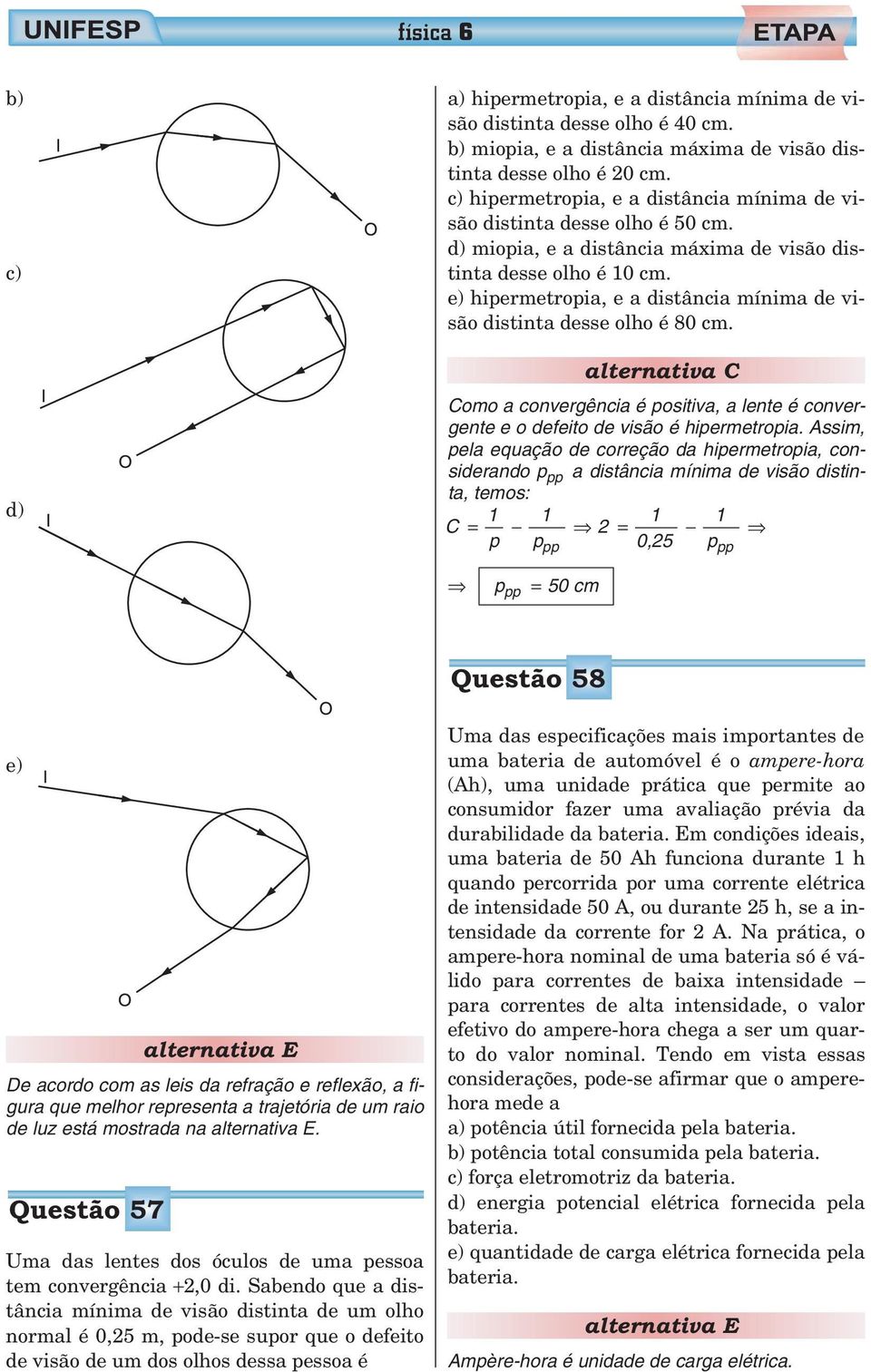 e) hipermetropia, e a distância mínima de visão distinta desse olho é 80 cm. Como a convergência é positiva, a lente é convergente e o defeito de visão é hipermetropia.